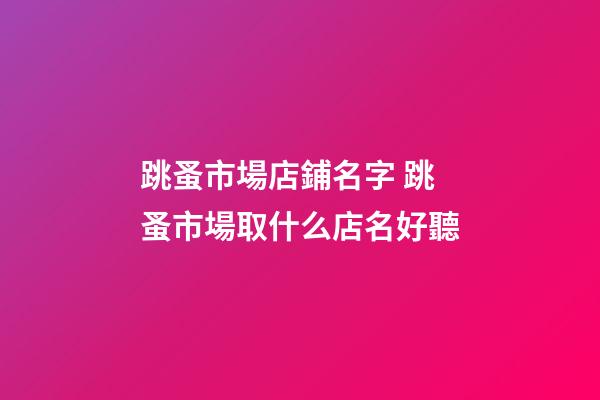 跳蚤市場店鋪名字 跳蚤市場取什么店名好聽-第1張-店鋪起名-玄機派